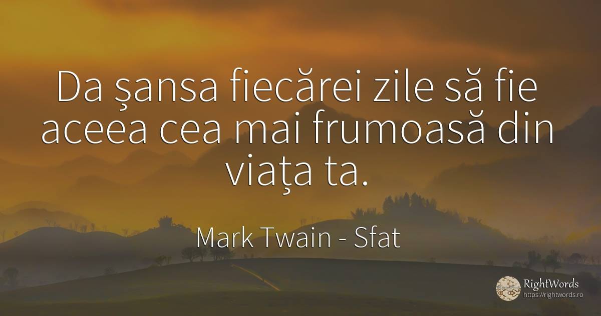 Da șansa fiecărei zile să fie aceea cea mai frumoasă din... - Mark Twain, citat despre sfat, șansă, zi, viață