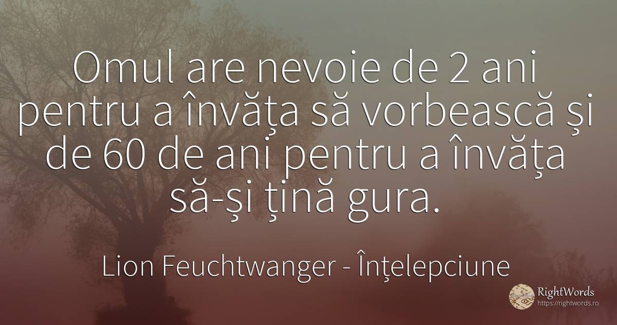 Omul are nevoie de 2 ani pentru a învăța să vorbească și... - Lion Feuchtwanger, citat despre înțelepciune, nevoie, oameni
