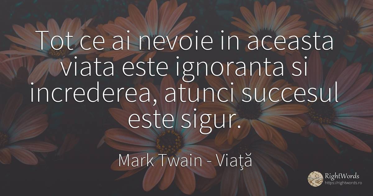 Tot ce ai nevoie in aceasta viata este ignoranta si... - Mark Twain, citat despre viață, încredere, ignoranță, succes, siguranță, nevoie