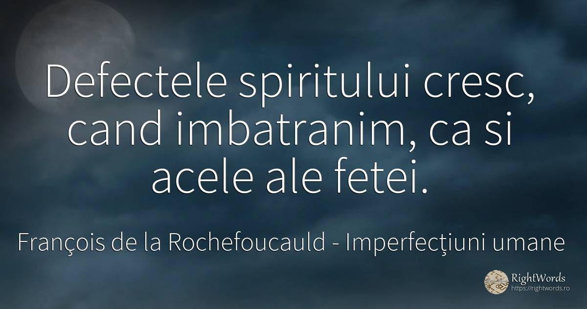 Defectele spiritului cresc, cand imbatranim, ca si acele... - François de la Rochefoucauld, citat despre imperfecțiuni umane, defecte