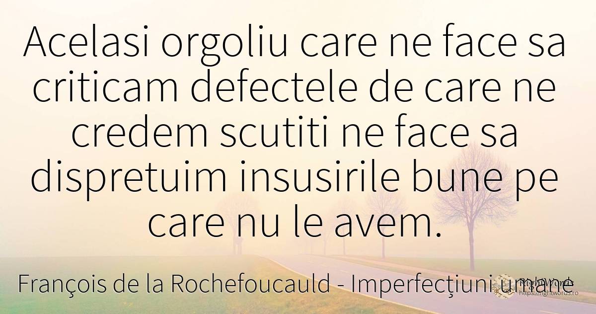 Acelasi orgoliu care ne face sa criticam defectele de... - François de la Rochefoucauld, citat despre imperfecțiuni umane, mândrie, defecte