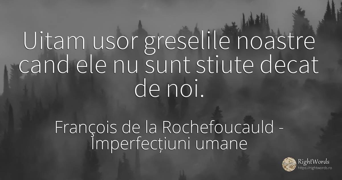 Uitam usor greselile noastre cand ele nu sunt stiute... - François de la Rochefoucauld, citat despre imperfecțiuni umane, greșeală