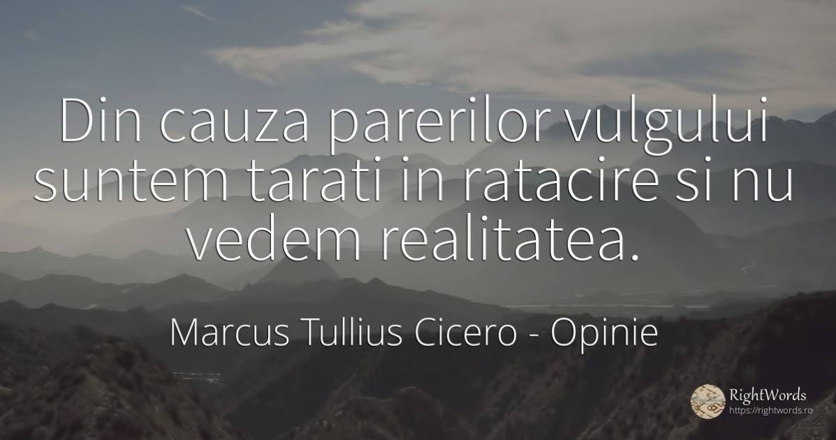 Din cauza parerilor vulgului suntem tarati in ratacire si... - Marcus Tullius Cicero, citat despre opinie, realitate