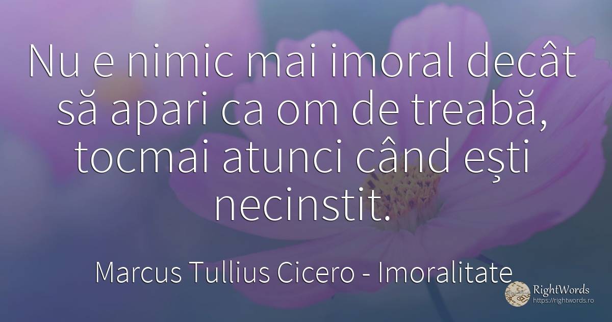 Nu e nimic mai imoral decât să apari ca om de treaba, ... - Marcus Tullius Cicero, citat despre opinie, nimic