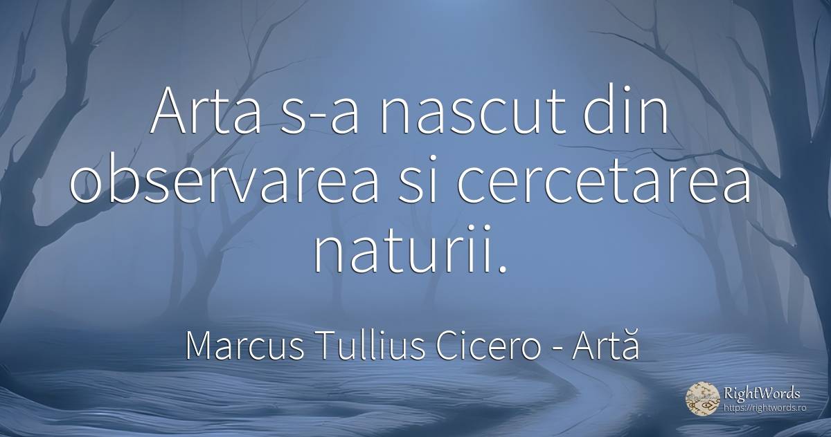 Arta s-a nascut din observarea si cercetarea naturii. - Marcus Tullius Cicero, citat despre artă, naștere, artă fotografică