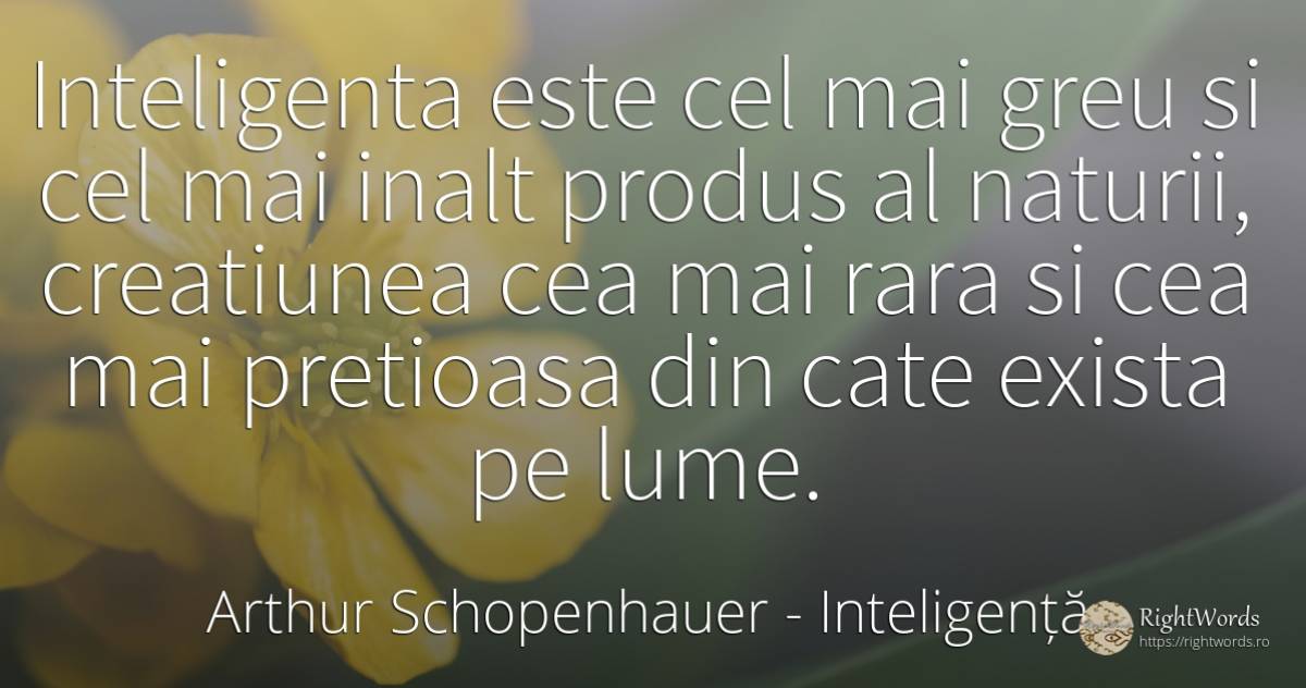 Inteligenta este cel mai greu si cel mai inalt produs al... - Arthur Schopenhauer, citat despre inteligență, lume