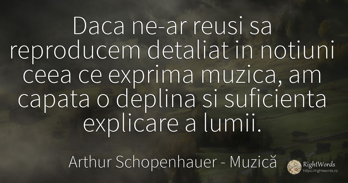 Daca ne-ar reusi sa reproducem detaliat in notiuni ceea... - Arthur Schopenhauer, citat despre muzică, lume