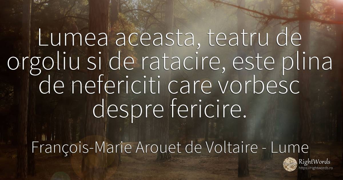 Lumea aceasta, teatru de orgoliu si de ratacire, este... - François-Marie Arouet de Voltaire, citat despre lume, mândrie, nefericire, teatru, fericire