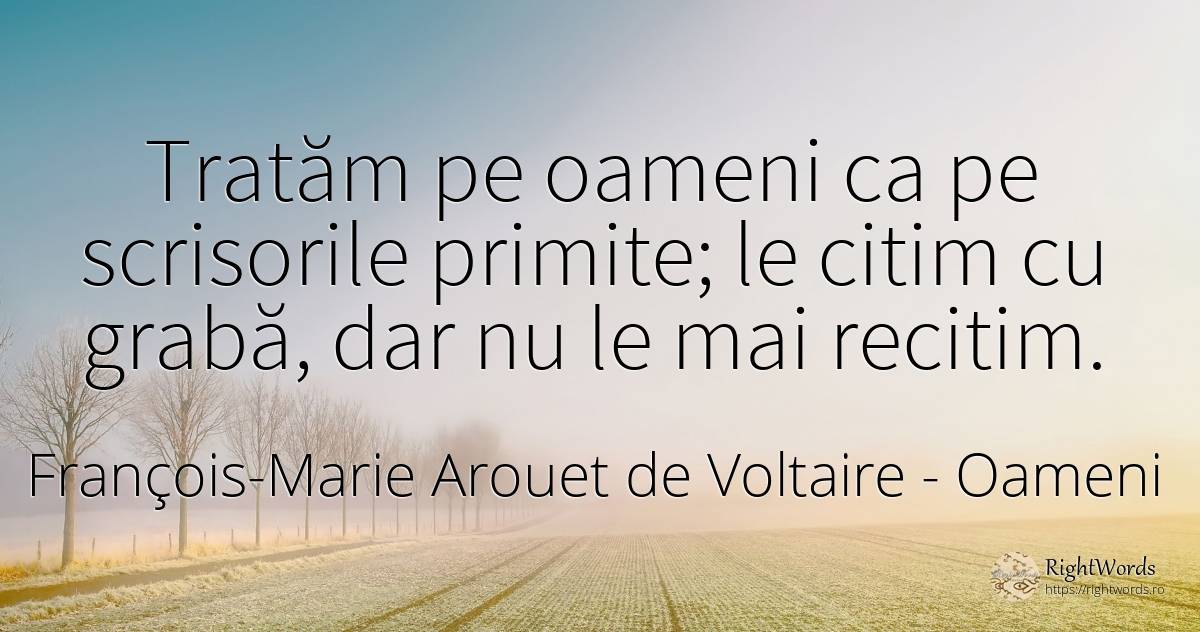 Tratăm pe oameni ca pe scrisorile primite; le citim cu... - François-Marie Arouet de Voltaire, citat despre oameni