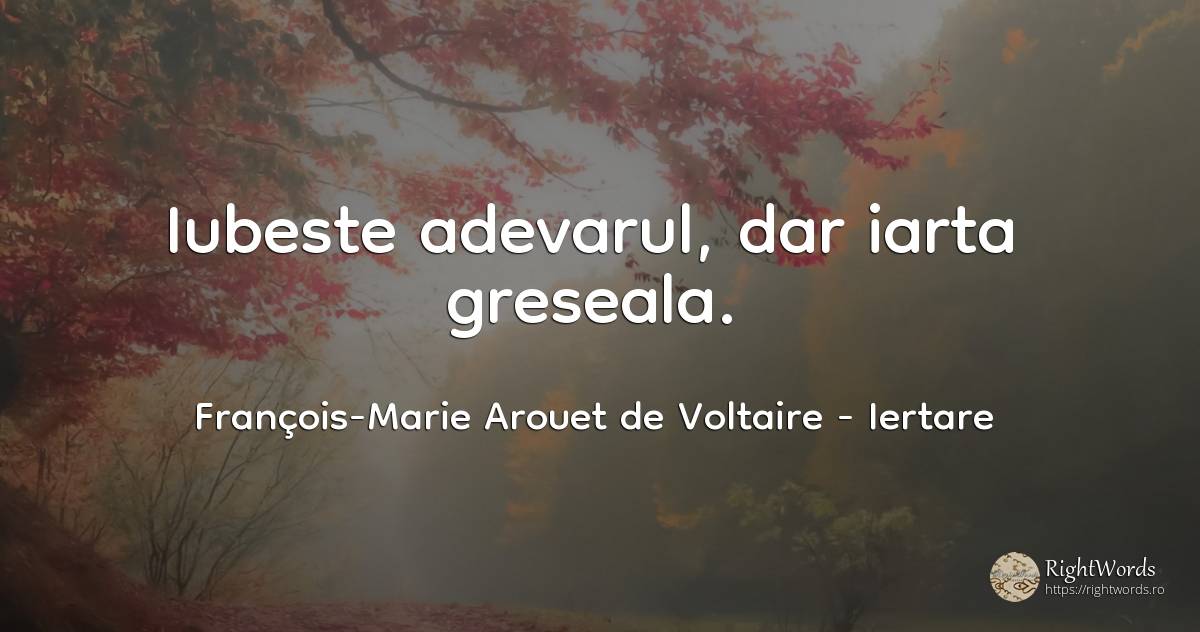 Iubeste adevarul, dar iarta greseala. - François-Marie Arouet de Voltaire, citat despre iertare, greșeală, iubire, adevăr