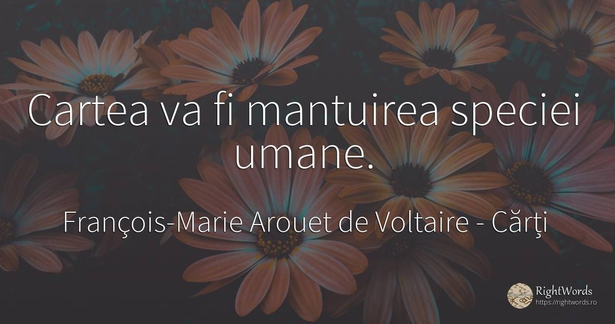 Cartea va fi mantuirea speciei umane. - François-Marie Arouet de Voltaire, citat despre cărți, imperfecțiuni umane