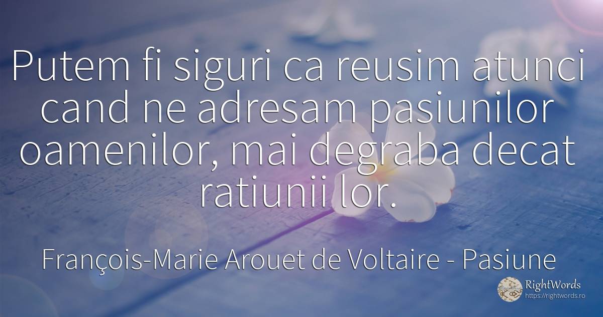 Putem fi siguri ca reusim atunci cand ne adresam... - François-Marie Arouet de Voltaire, citat despre pasiune, rațiune