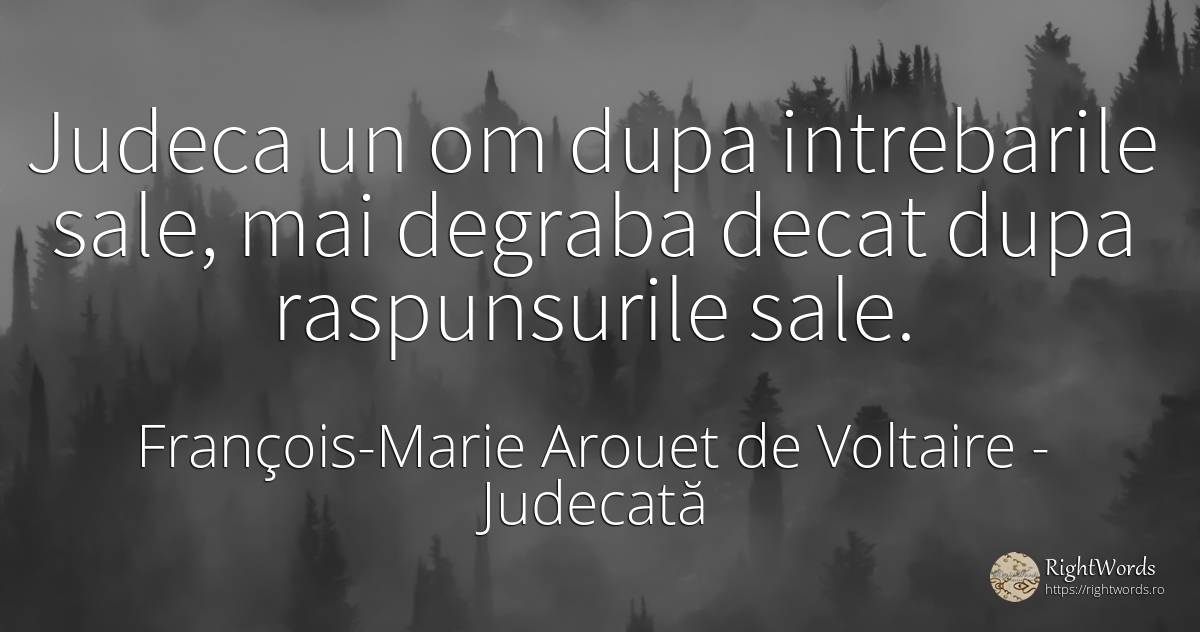 Judeca un om dupa intrebarile sale, mai degraba decat... - François-Marie Arouet de Voltaire, citat despre judecată, întrebare