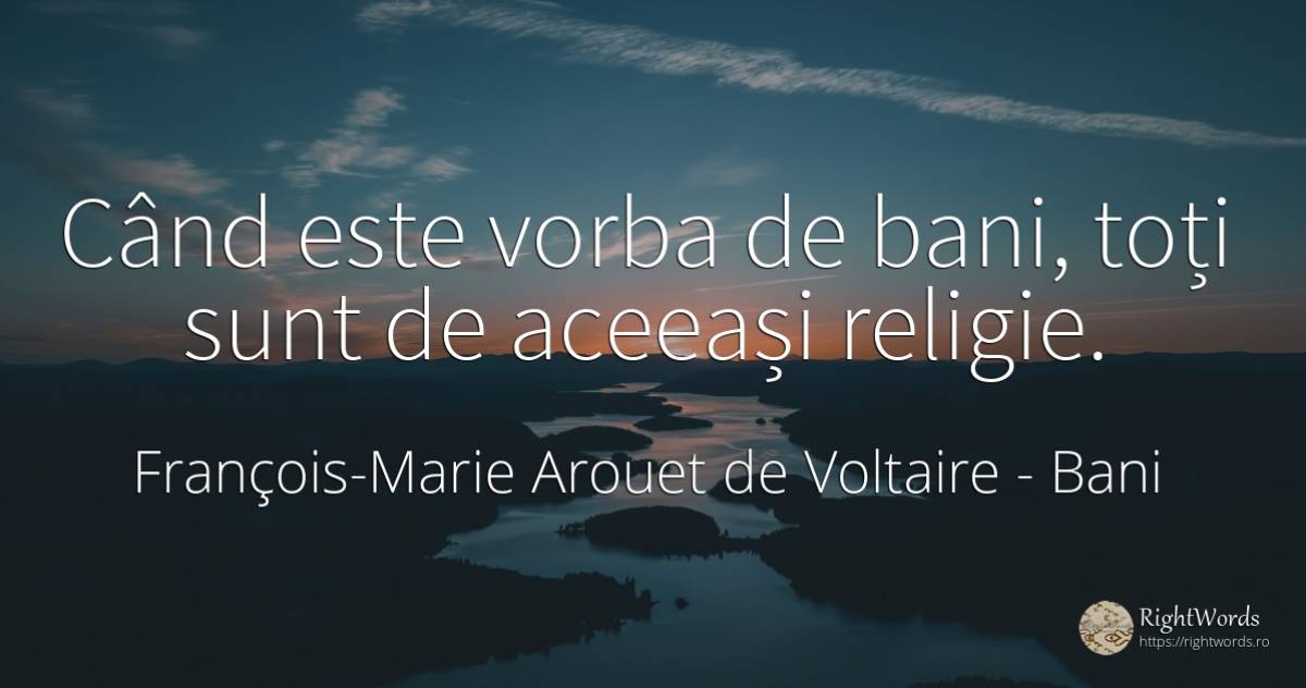 Când este vorba de bani, toți sunt de aceeași religie. - François-Marie Arouet de Voltaire, citat despre bani, religie
