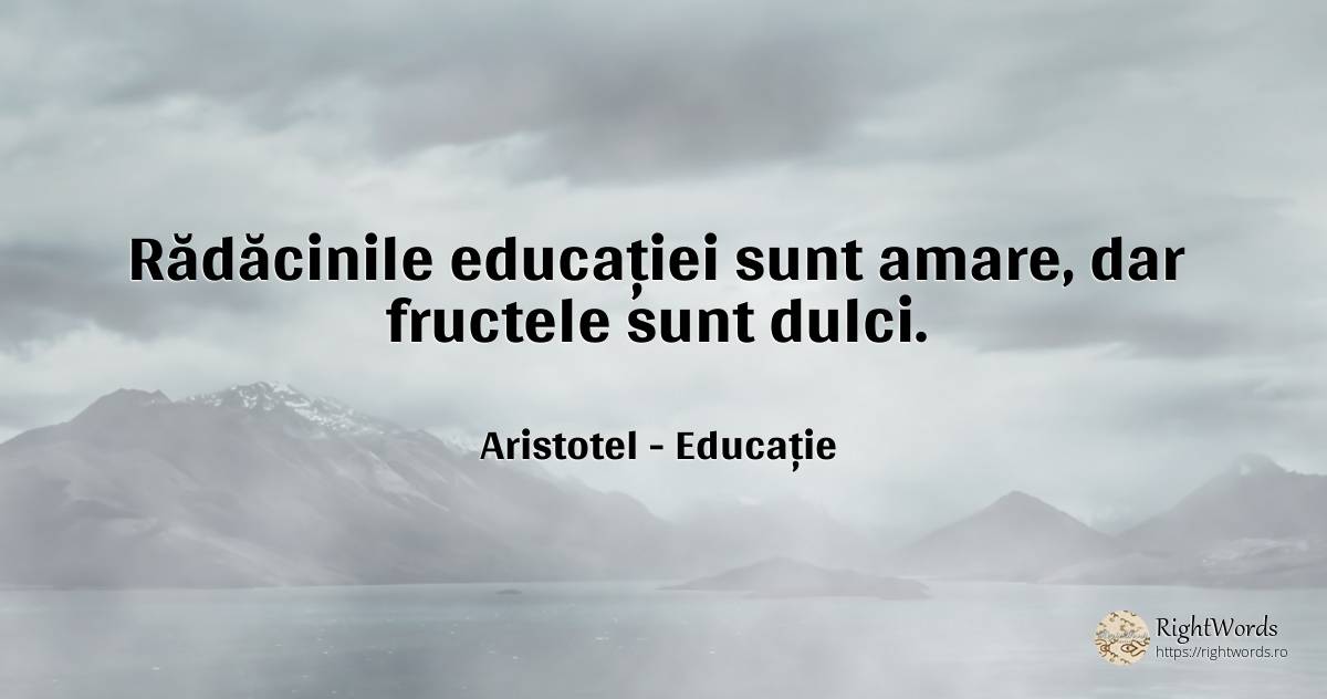 Rădăcinile educației sunt amare, dar fructele sunt dulci. - Aristotel, citat despre educație