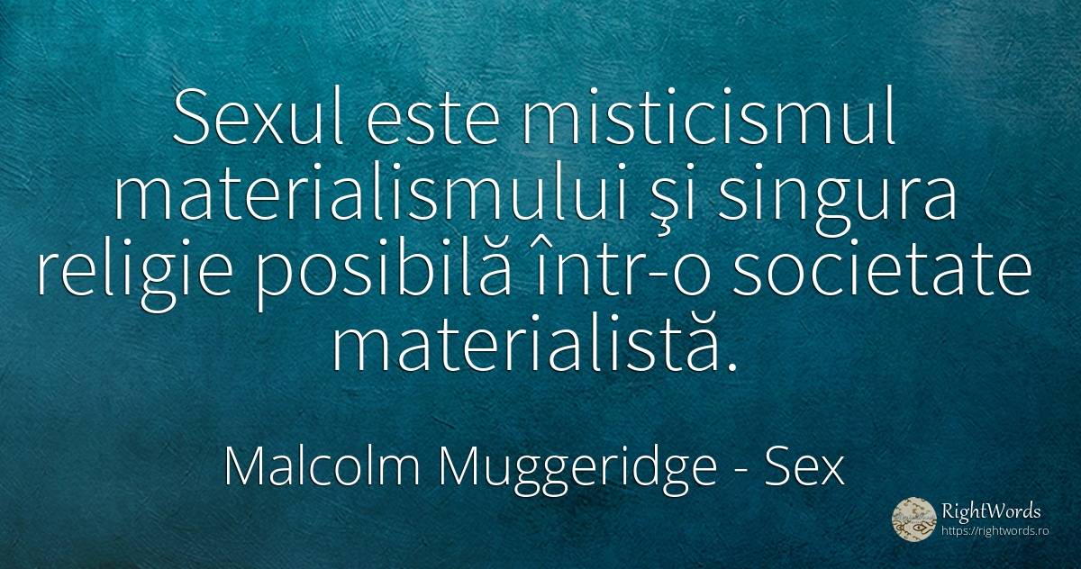 Sexul este misticismul materialismului şi singura religie... - Malcolm Muggeridge, citat despre sex