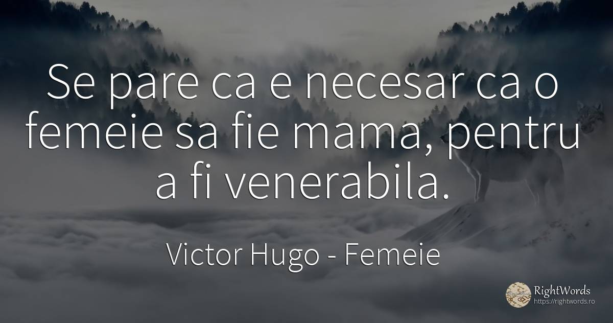 Se pare ca e necesar ca o femeie sa fie mama, pentru a fi... - Victor Hugo, citat despre femeie, necesitate, mamă