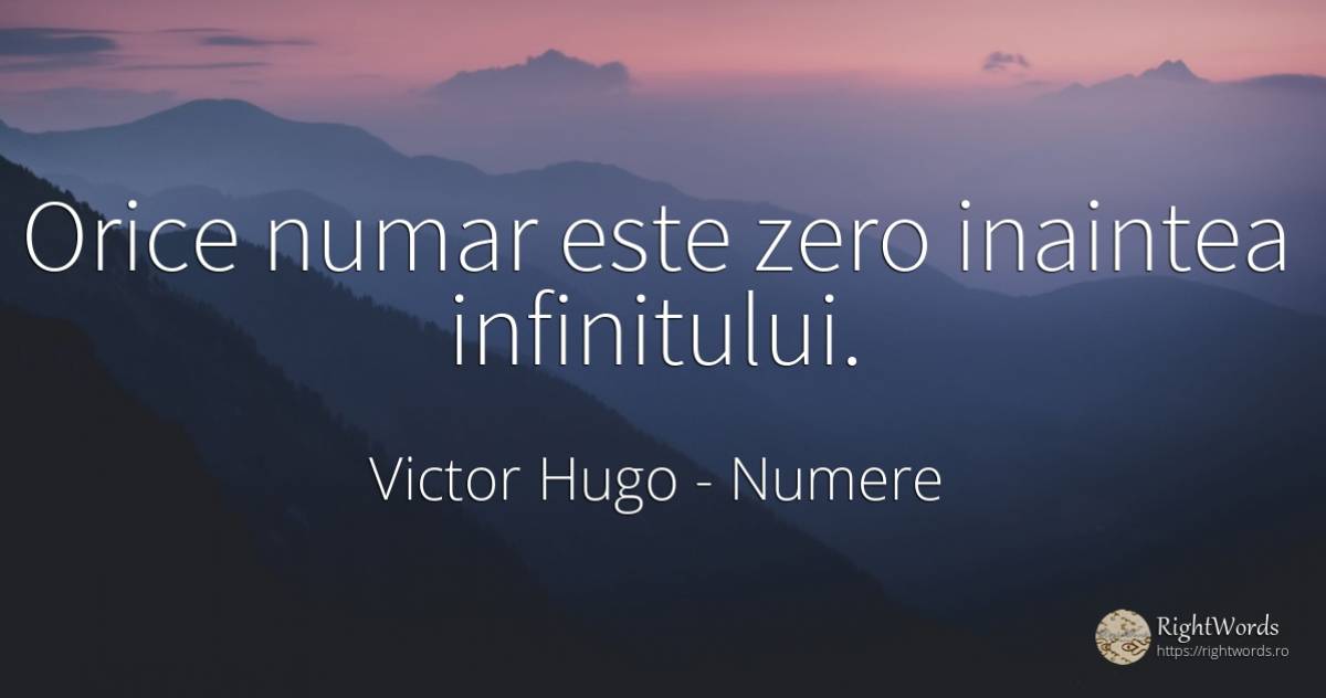 Orice numar este zero inaintea infinitului. - Victor Hugo, citat despre numere
