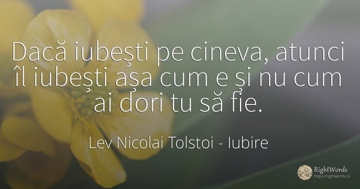 Dacă iubești pe cineva, atunci îl iubești așa cum e și nu... - Contele Lev Nikolaevici Tolstoi, (Leo Tolstoy), citat despre iubire