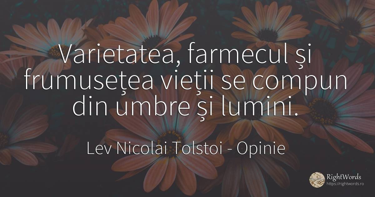 Varietatea, farmecul și frumusețea vieții se compun din... - Contele Lev Nikolaevici Tolstoi, (Leo Tolstoy), citat despre opinie, farmec, umbră, frumusețe, viață