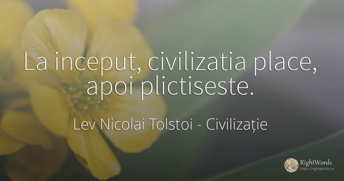 La inceput, civilizatia place, apoi plictiseste. - Contele Lev Nikolaevici Tolstoi, (Leo Tolstoy), citat despre civilizație, început