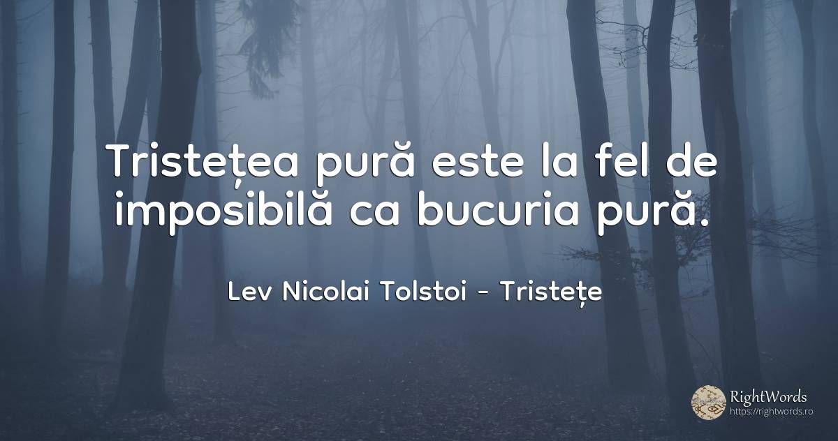 Tristețea pură este la fel de imposibilă ca bucuria pură. - Contele Lev Nikolaevici Tolstoi, (Leo Tolstoy), citat despre tristețe, bucurie