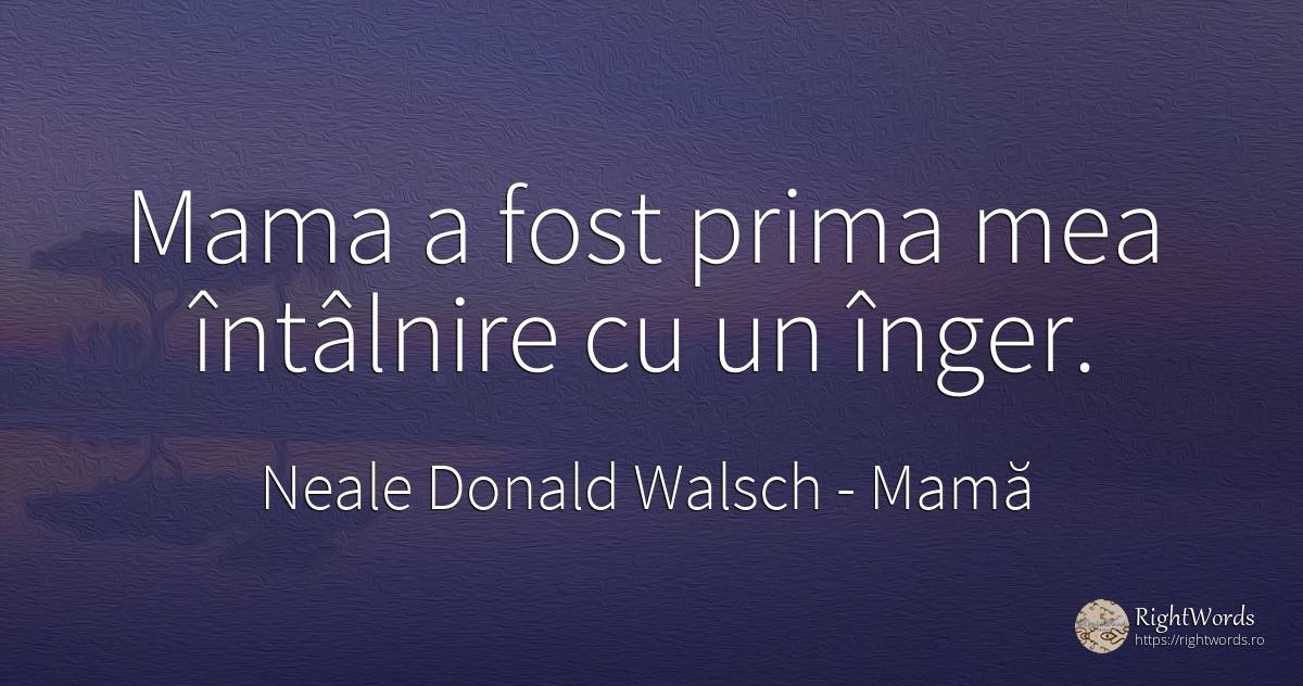 Mama a fost prima mea întâlnire cu un înger. - Neale Donald Walsch, citat despre mamă, conversație, zi de naștere, dumnezeu