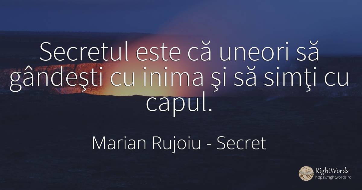 Secretul este că uneori să gândeşti cu inima şi să simţi... - Marian Rujoiu, citat despre secret