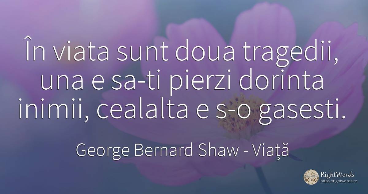 În viata sunt doua tragedii, una e sa-ti pierzi dorinta... - George Bernard Shaw, citat despre viață, dorință