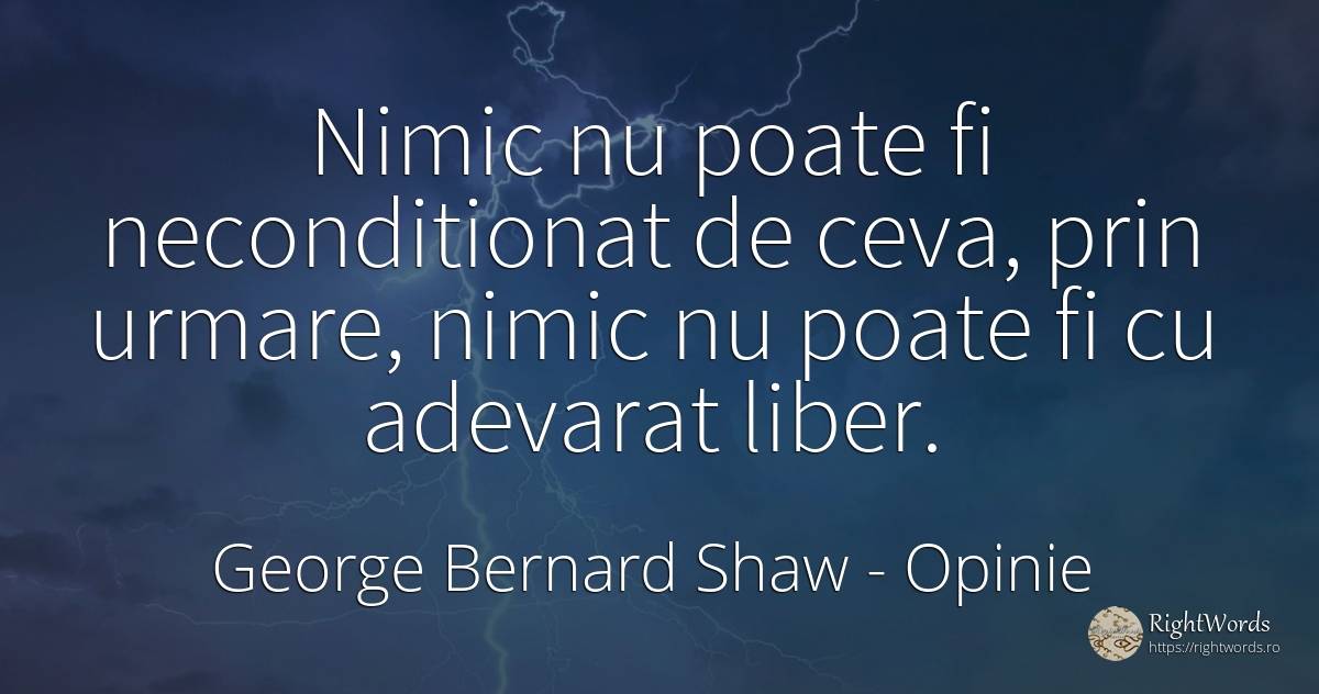 Nimic nu poate fi neconditionat de ceva, prin urmare, ... - George Bernard Shaw, citat despre opinie, consecințe, nimic, adevăr