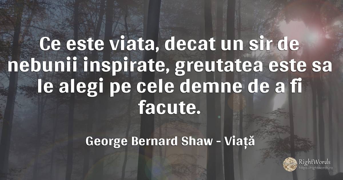 Ce este viata, decat un sir de nebunii inspirate, ... - George Bernard Shaw, citat despre viață