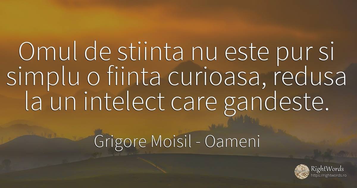 Omul de stiinta nu este pur si simplu o fiinta curioasa, ... - Grigore Moisil, citat despre oameni, cugetare, știință, simplitate, ființă