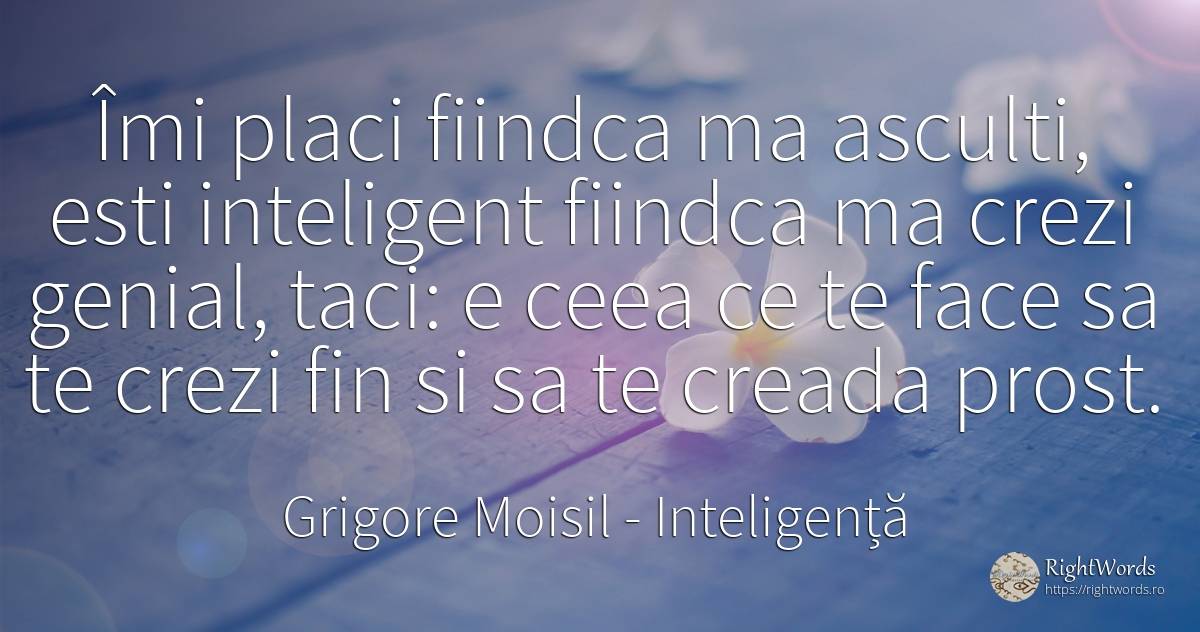 Îmi placi fiindca ma asculti, esti inteligent fiindca ma... - Grigore Moisil, citat despre inteligență, prostie