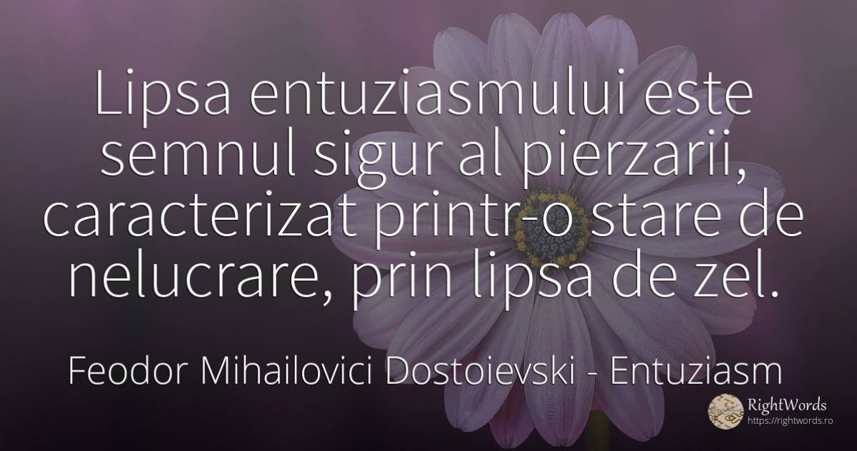 Lipsa entuziasmului este semnul sigur al pierzarii, ... - Feodor Mihailovici Dostoievski, citat despre entuziasm, siguranță