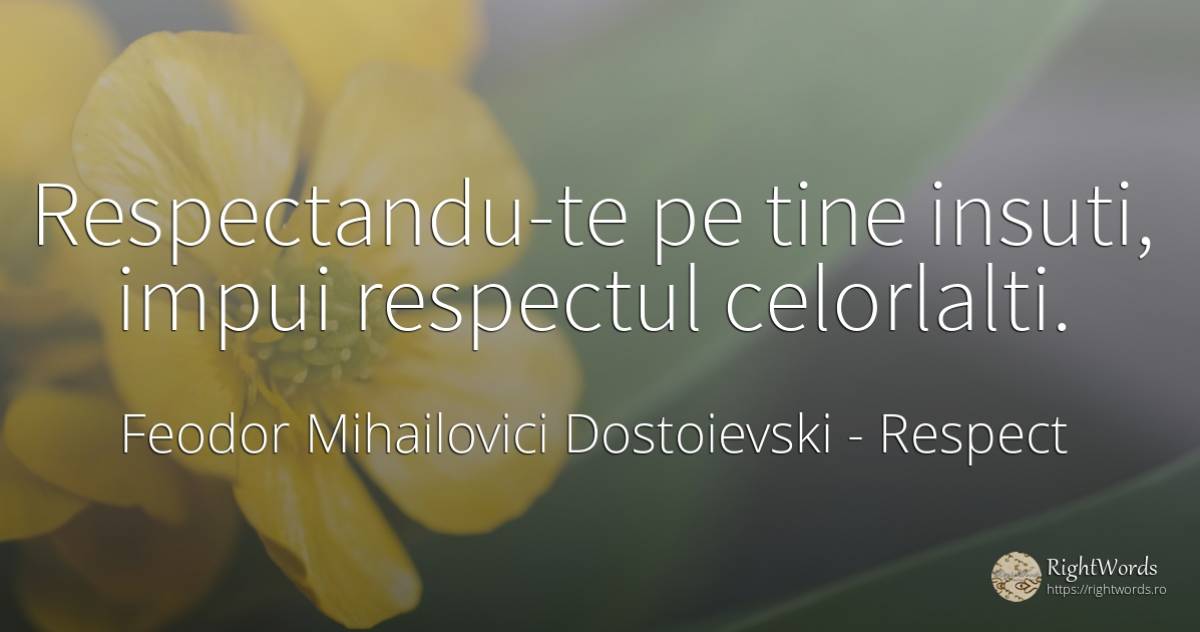 Respectandu-te pe tine insuti, impui respectul celorlalti. - Feodor Mihailovici Dostoievski, citat despre respect