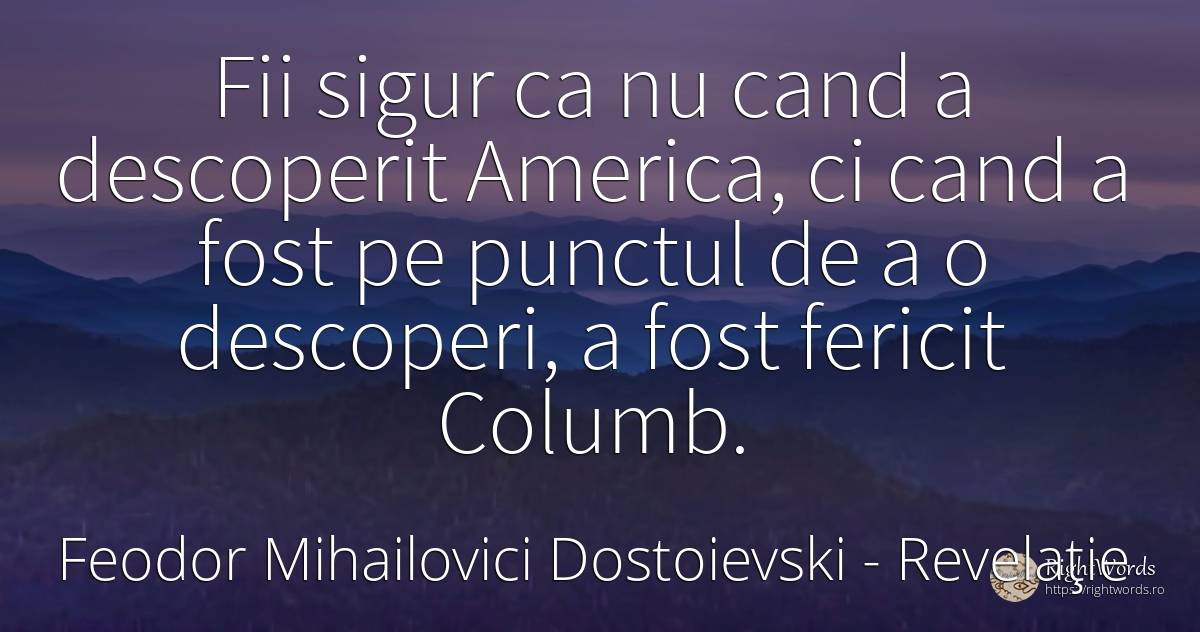 Fii sigur ca nu cand a descoperit America, ci cand a fost... - Feodor Mihailovici Dostoievski, citat despre revelaţie, siguranță, fericire
