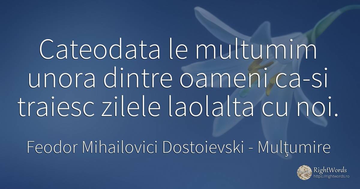 Cateodata le multumim unora dintre oameni ca-si traiesc... - Feodor Mihailovici Dostoievski, citat despre mulțumire, zi, oameni