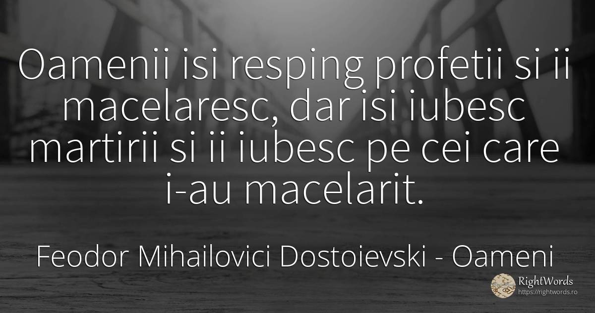 Oamenii isi resping profetii si ii macelaresc, dar isi... - Feodor Mihailovici Dostoievski, citat despre oameni