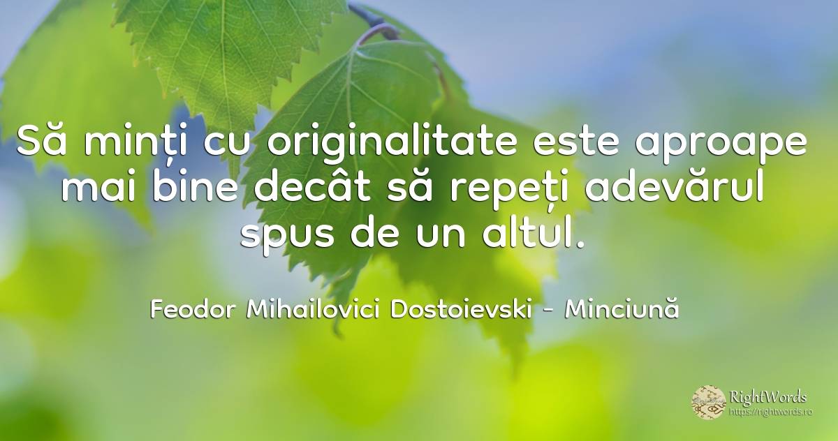 Să minți cu originalitate este aproape mai bine decât să... - Feodor Mihailovici Dostoievski, citat despre minciună, originalitate, adevăr, bine