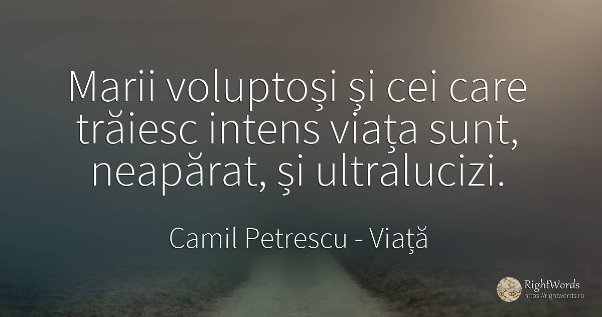 Marii voluptoși și cei care trăiesc intens viața sunt, ... - Camil Petrescu, citat despre viață, noapte, război, iubire