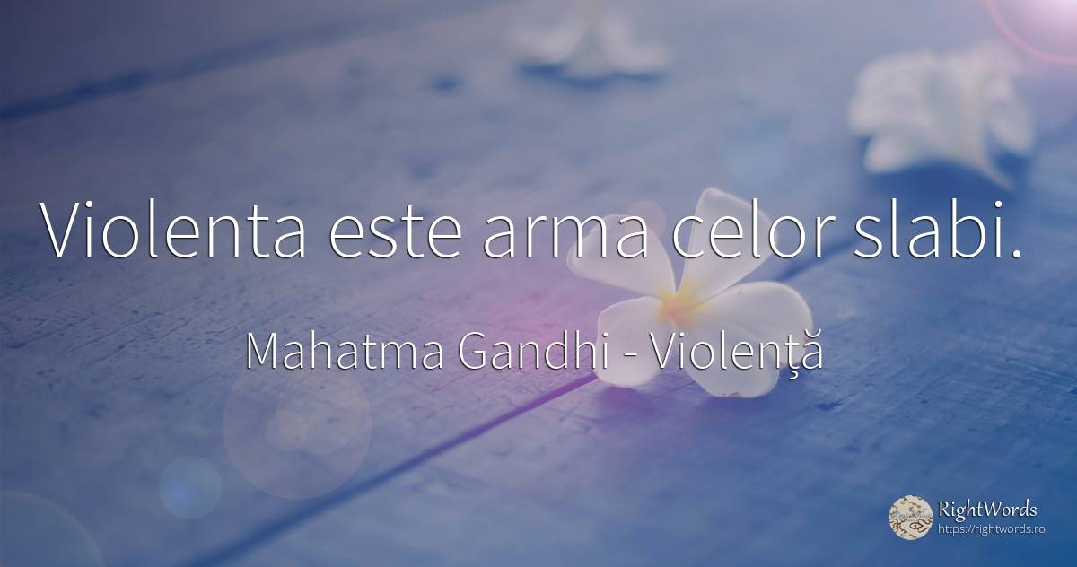 Violenta este arma celor slabi. - Mahatma Gandhi, citat despre violență