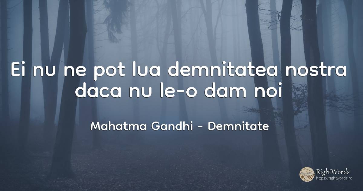 Ei nu ne pot lua demnitatea nostra daca nu le-o dam noi - Mahatma Gandhi, citat despre demnitate