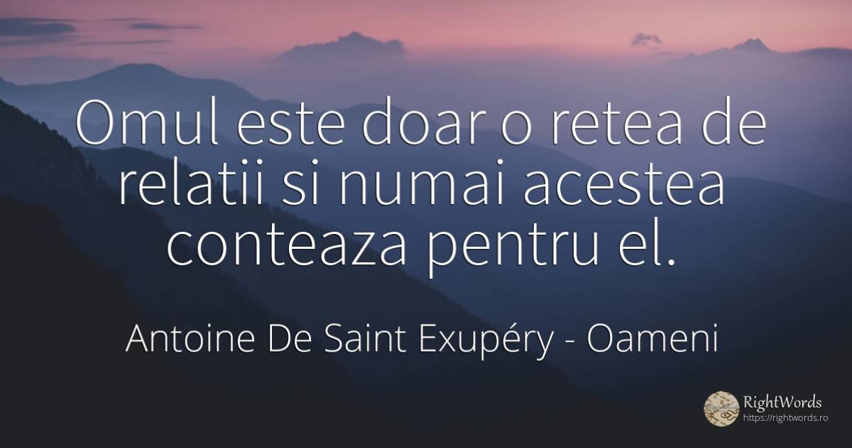 Omul este doar o retea de relatii si numai acestea... - Antoine de Saint Exupéry (Exuperry), citat despre oameni, relație