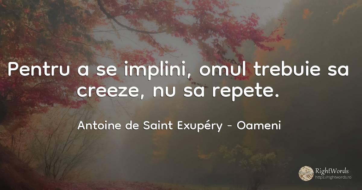 Pentru a se implini, omul trebuie sa creeze, nu sa repete. - Antoine de Saint Exupéry (Exuperry), citat despre oameni