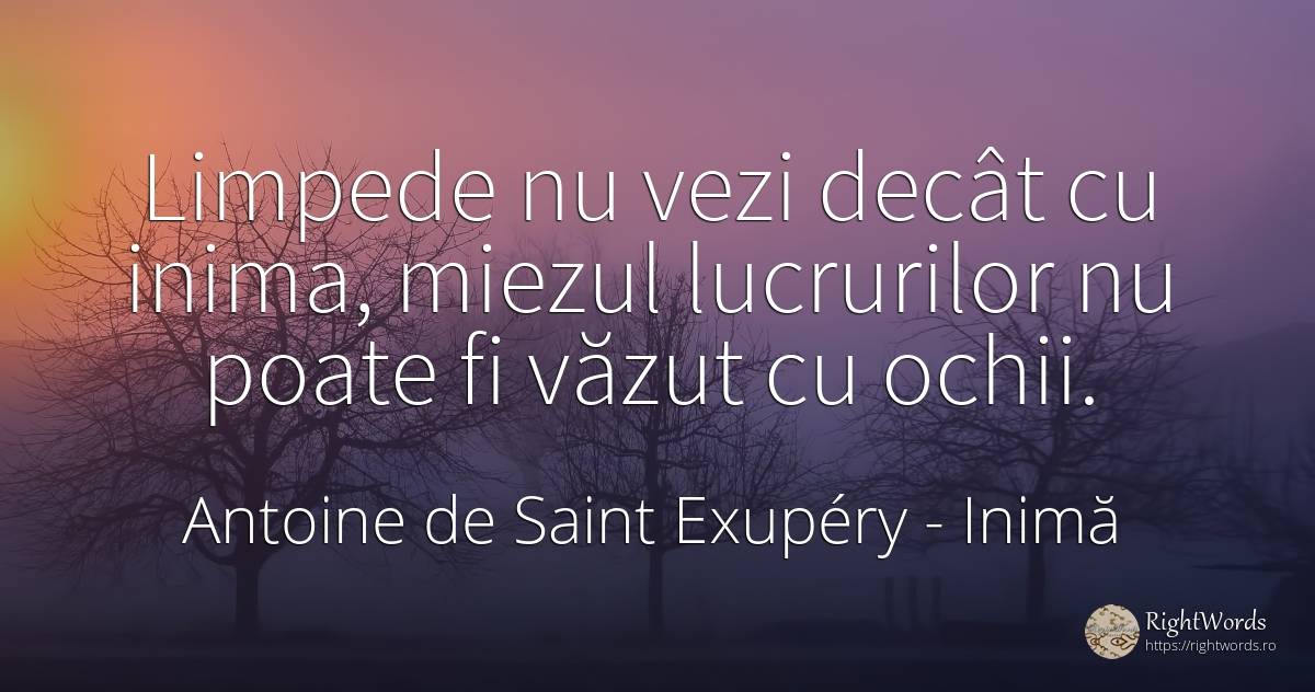Limpede nu vezi decât cu inima, miezul lucrurilor nu... - Antoine de Saint Exupéry (Exuperry), citat despre inimă, ochi