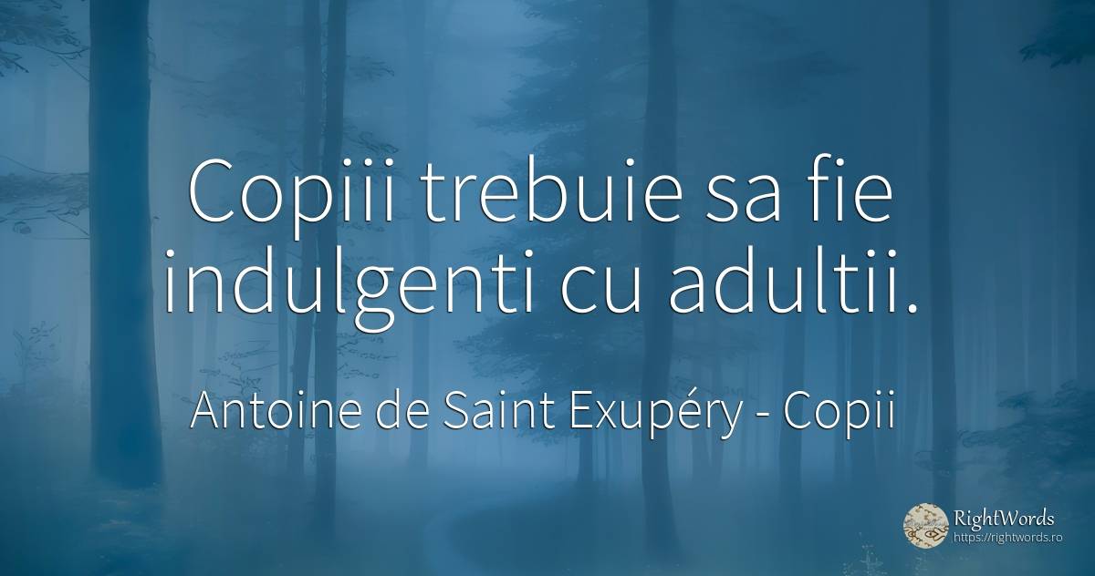 Copiii trebuie sa fie indulgenti cu adultii. - Antoine de Saint Exupéry (Exuperry), citat despre copii