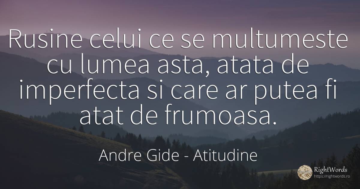 Rusine celui ce se multumeste cu lumea asta, atata de... - Andre Gide, citat despre atitudine, rușine, lume
