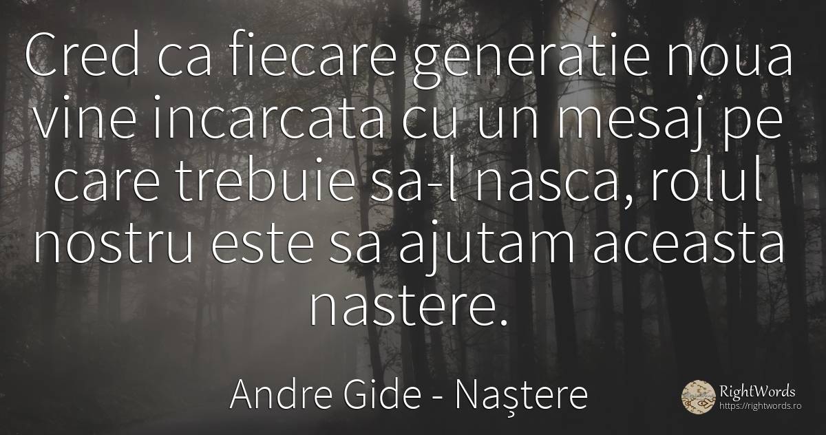 Cred ca fiecare generatie noua vine incarcata cu un mesaj... - Andre Gide, citat despre naștere, zi de naștere