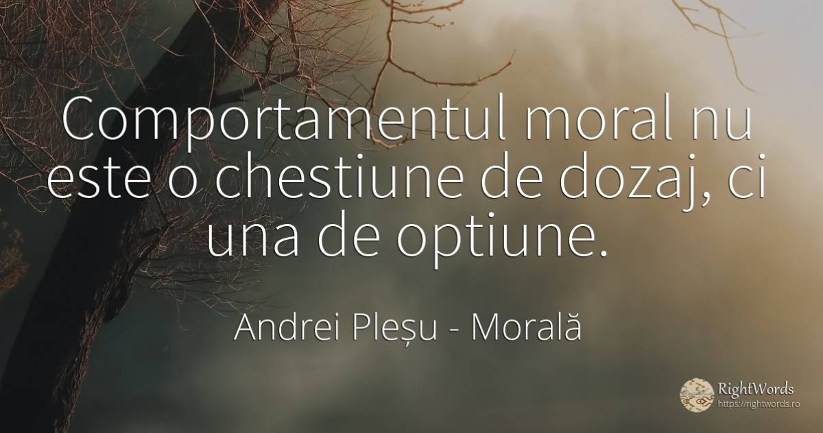 Comportamentul moral nu este o chestiune de dozaj, ci una... - Andrei Pleșu, citat despre morală, comportament