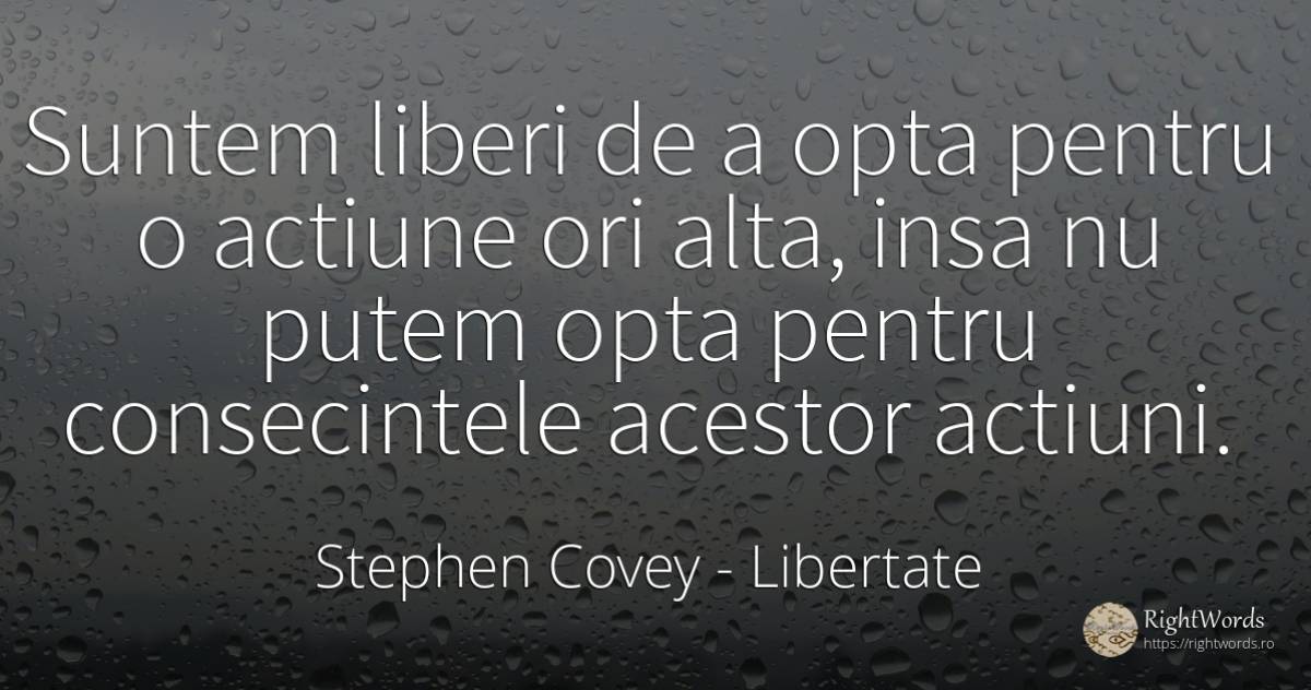 Suntem liberi de a opta pentru o actiune ori alta, insa... - Stephen Covey, citat despre libertate, acțiune